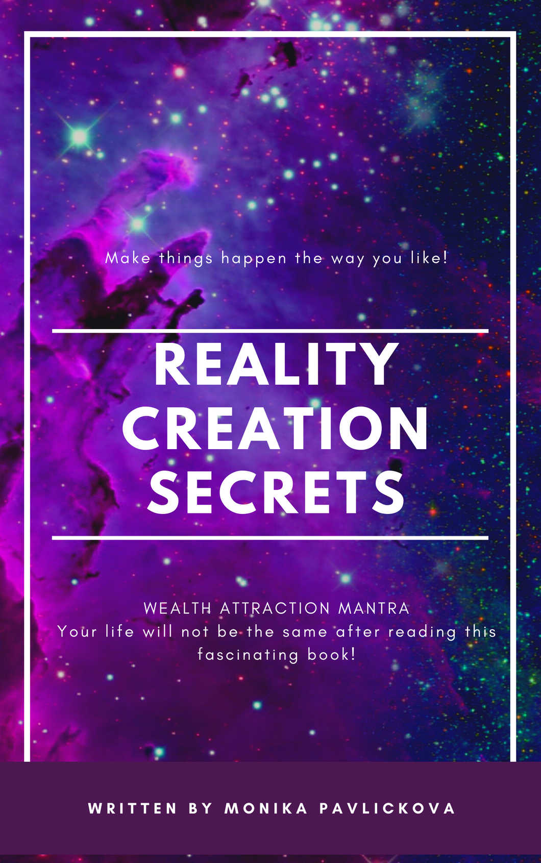 Reality Creation Secrets! How To Kick Ass In Your Own Life And Your Business!: Your life will never be the same after reading and applying the secrets in it! - Monika Pavlickova